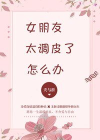 女朋友太調皮了怎麼辦
